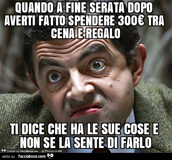 Quando a fine serata dopo averti fatto spendere 300€ tra cena e regalo ti dice che ha le sue cose e non se la sente di farlo