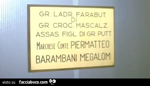 Gr ladr farabut. Di gr croc mascalz assas. Figl di gr putt. Marchese Conte Piermatteo Barambani Megalom