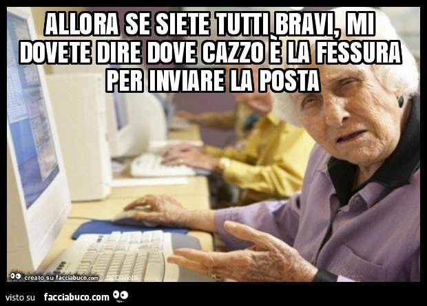Allora se siete tutti bravi, mi dovete dire dove cazzo è la fessura per inviare la posta