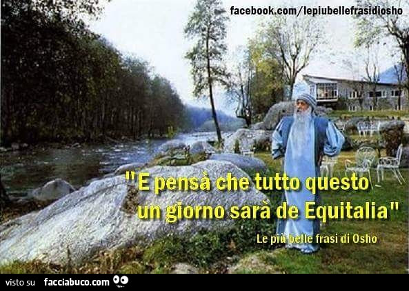 Osho: e pensà che tutto questo un giorno sarà de Equitalia