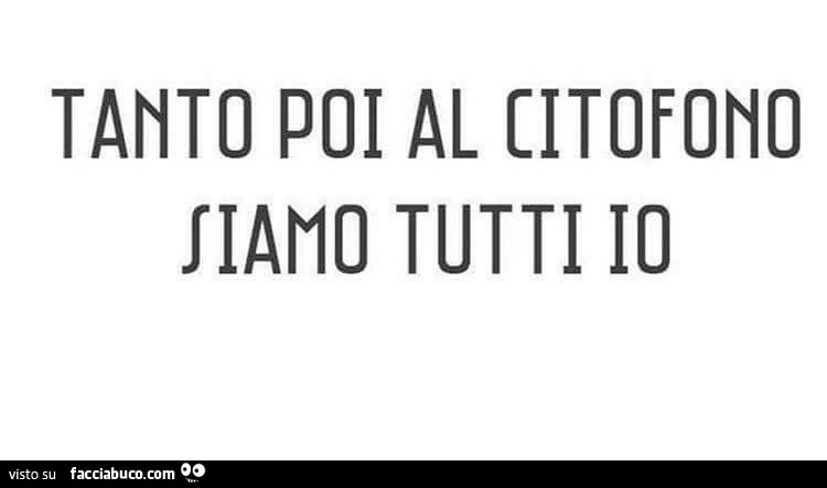 Tanto poi al citofono siamo tutti io