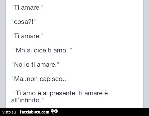 Ti amare. Cosa? Ti amare. Mh, si dice ti amo. No io ti amare. Ma non capisco. Ti amo è al presente, ti amare è all'infinito