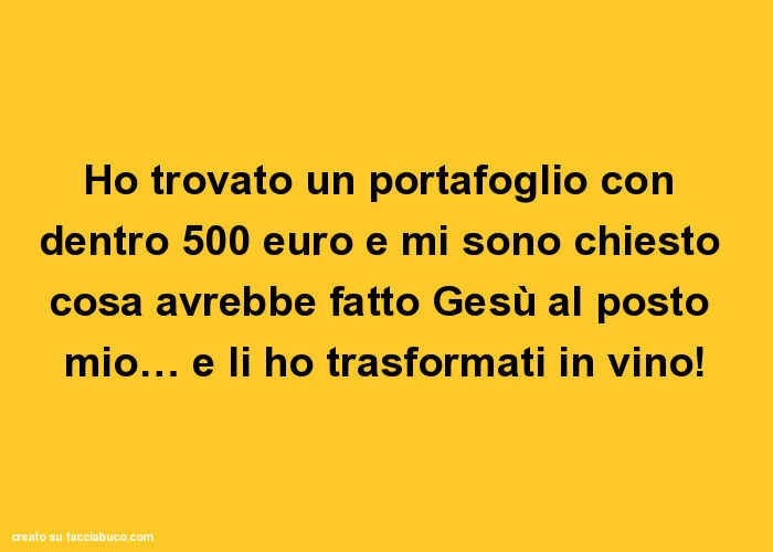 Ho trovato un portafoglio con dentro 500 euro e mi sono chiesto cosa avrebbe fatto Gesù al posto mio&hellip; e li ho trasformati in vino