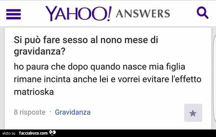 Yahoo! Answers: si può fare sesso al nono mese di gravidanza? Ho paura che dopo quando nasce mia figlia rimane incinta anche lei e vorrei evitare l'effetto matrioska