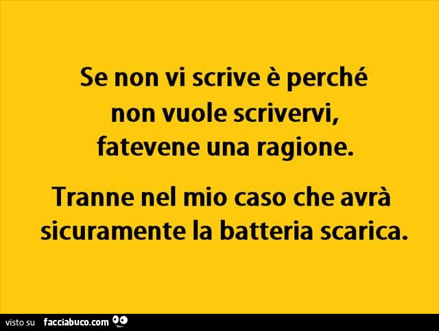 Se non vi scrive è perché non vuole scrivervi, fatevene una ragione. Tranne nel mio caso che avrà sicuramente la batteria scarica