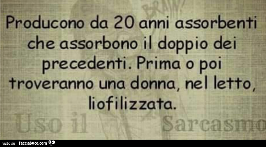 Producono da 20 anni assorbenti che assorbono il doppio dei precedenti. Prima o poi troveranno una donna, nel letto, liofilizzata