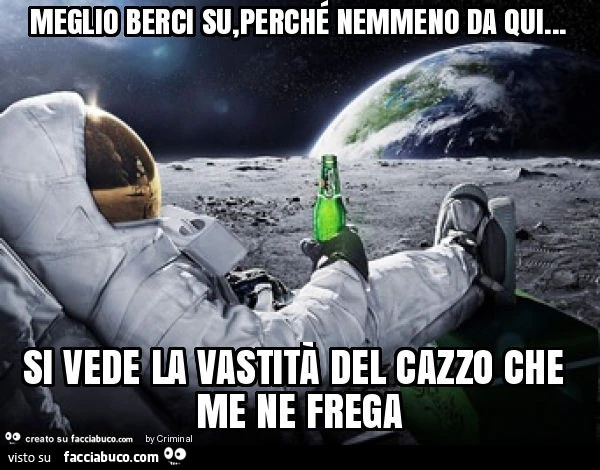Meglio berci su, perché nemmeno da qui&hellip; si vede la vastità del cazzo che me ne frega