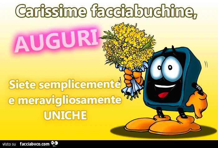 Carissime facciabuchine, auguri! Siete semplicemente e meravigliosamente uniche