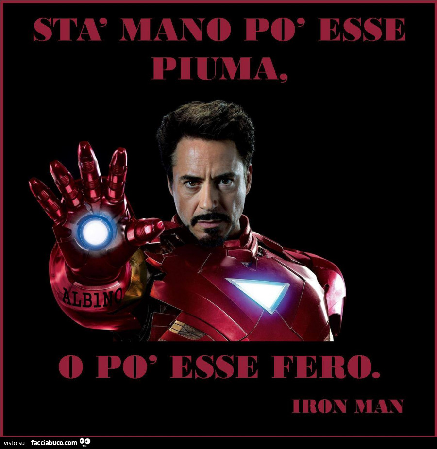 Sta mano po esse piuma o po esse fero. Iron Man