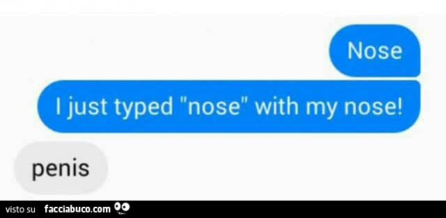 Naso. Ho appena scritto "naso" con il mio naso. Pene