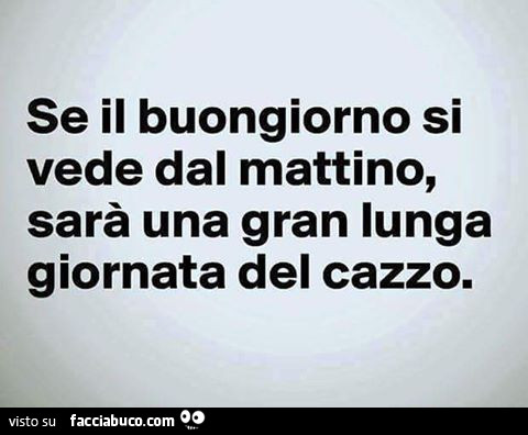 Se il buongiorno si vede dal mattino, sarà una gran lunga giornata del cazzo