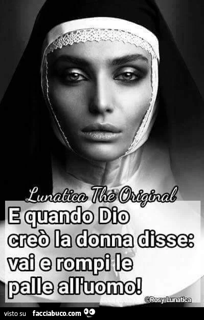 E quando Dio creò la donna disse: vai e rompi le palle all'uomo