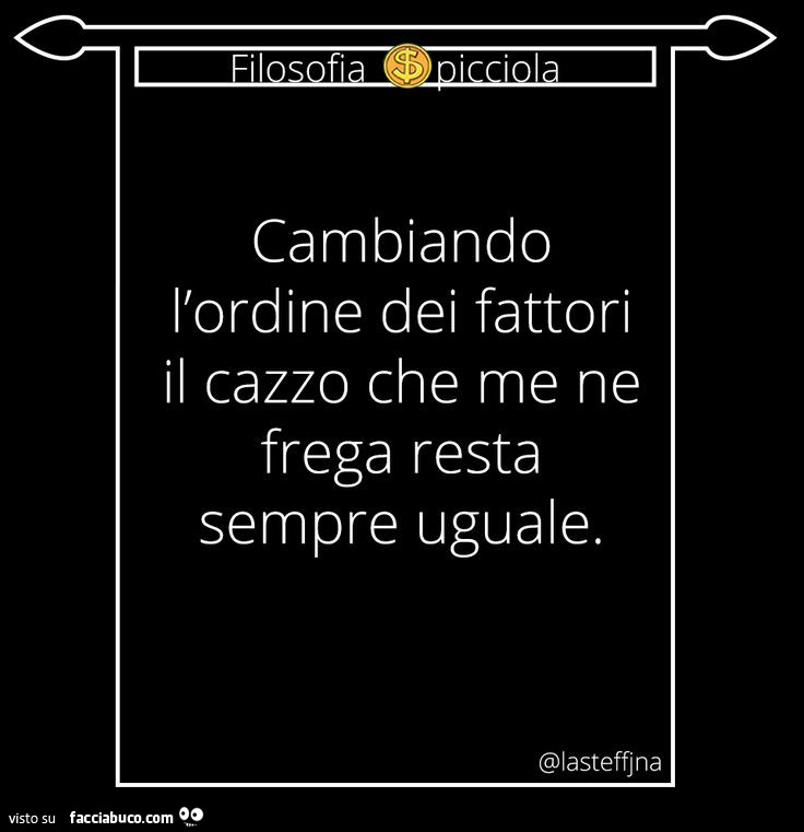 Cambiando l'ordine dei fattori il cazzo che me ne frega resta sempre uguale