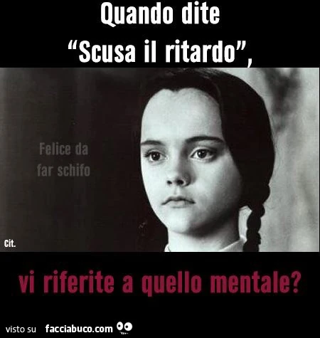 Quando dite scusa il ritardo, vi riferite a quello mentale?