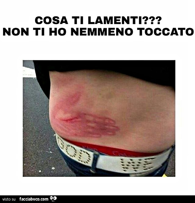 Cosa ti lamenti? Non ti ho nemmeno toccato