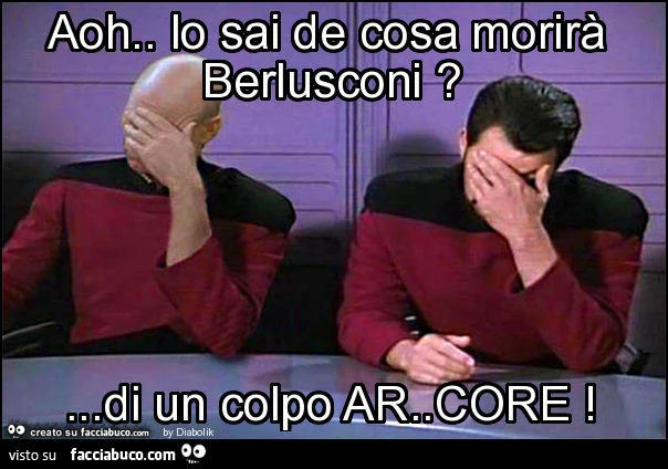 Aoh. Lo sai de cosa morirà berlusconi? &hellip; Di un colpo ar. Core