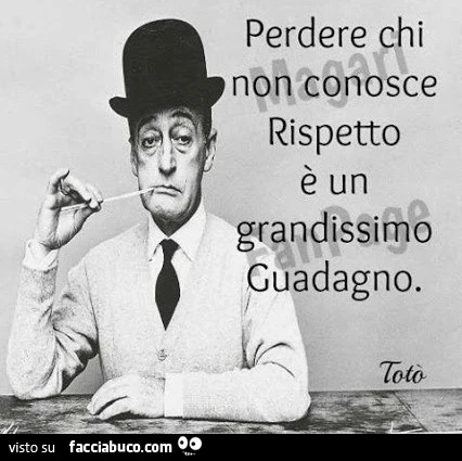 Perdere chi non conosce rispetto è un grandissimo guadagno