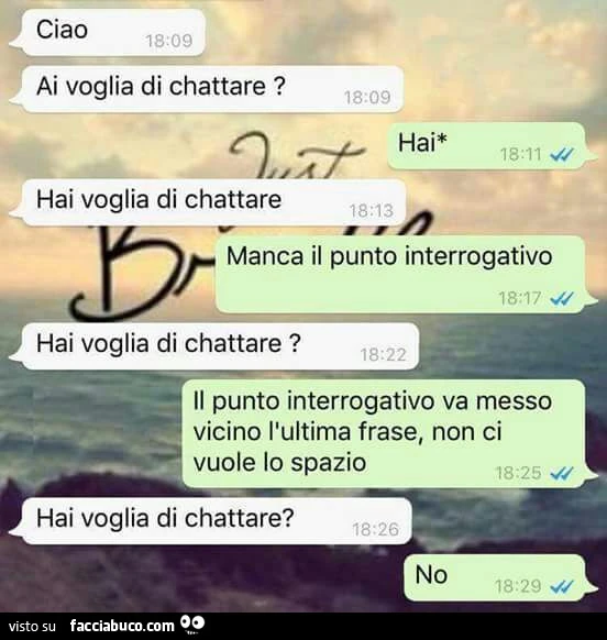 Ciao, ai voglia di chattare? Hai. Hai voglia di chattare. Manca il punto interrogativo. Hai voglia di chattare? Il punto interrogativo va messo vicino l'ultima frase, non ci vuole io spazio. Hai voglia di chattare? No