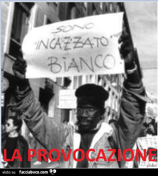 La provocazione: sono incazzato bianco