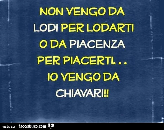 Non vengo da lodi per lodarti o da piacenza per piacerti&hellip; io vengo da chiavari