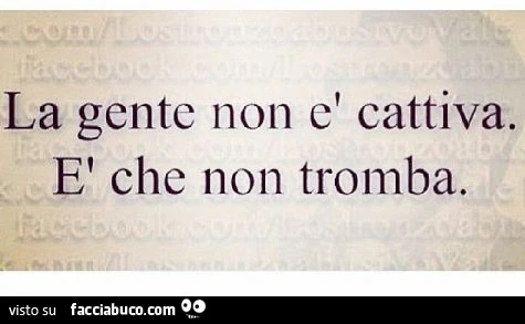 La gente non è cattiva. È Che non tromba