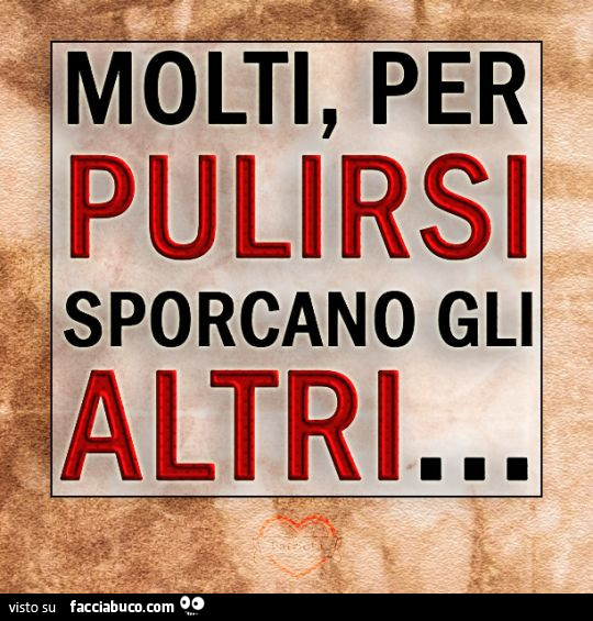 Molti, per pulirsi sporcano gli altri