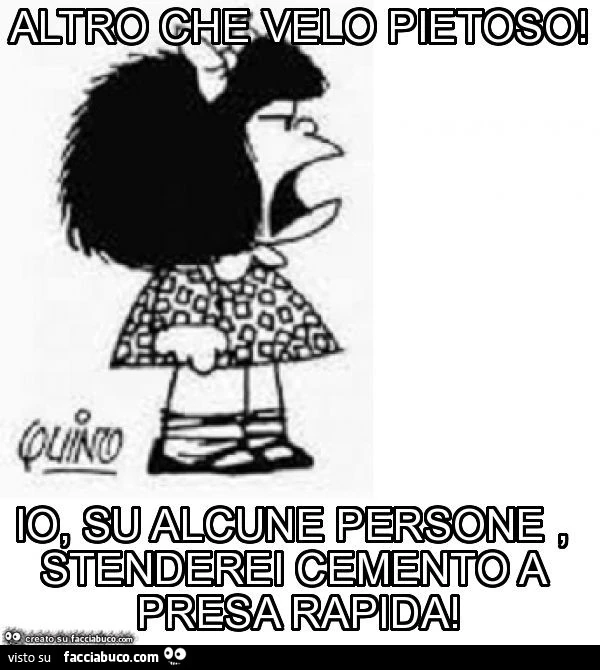 Altro che velo pietoso! Io, su alcune persone, stenderei cemento a presa rapida