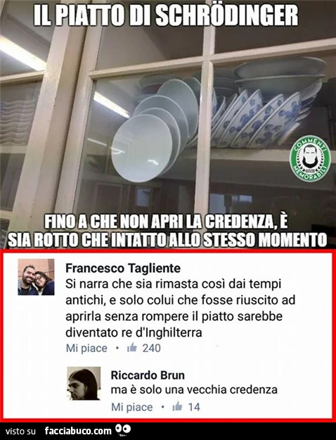Il piatto di Schrodinger. Fino a che non apri la credenza, è sia rotto che intatto allo stesso momento. Si narra che sia rimasta così dai tempi antichi, e solo colui che fosse riuscito ad aprirla senza rompere il piatto sarebbe diventato re d'inghilt
