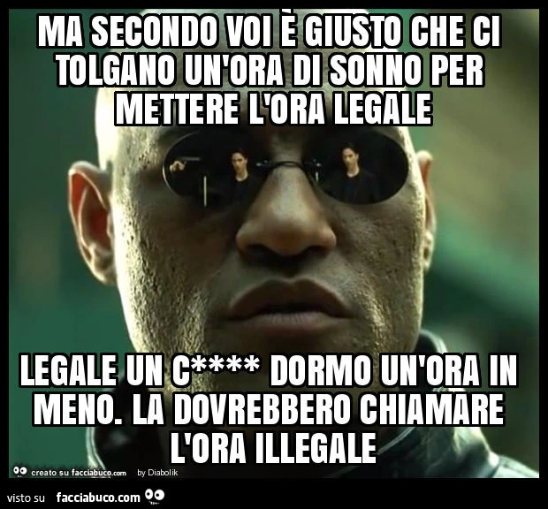 Ma secondo voi è giusto che ci tolgano un'ora di sonno per mettere l'ora legale legale un c**** dormo un'ora in meno. La dovrebbero chiamare l'ora illegale
