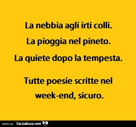 La nebbia agli irti colli. La pioggia nel pineto. La quiete dopo la tempesta. Tutte poesie scritte nel week-end, sicuro