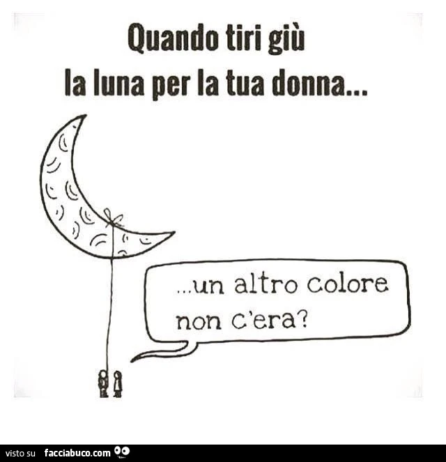 Quando tiri giù la luna per la tua donna&hellip; un altro colore non c'era?