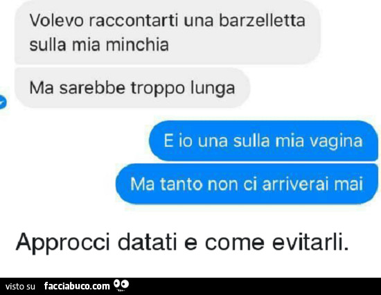 Volevo raccontarti una barzelletta sulla mia minchia ma sarebbe troppo lunga. E io una sulla mia vagina ma tanto non ci arriverai mai. Approcci datati e come evitarli