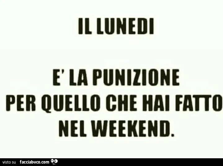 Il lunedi è la punizione per quello che hai fatto nel weekend