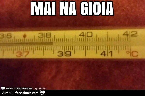 38 e mezzo di febbre. Mai na gioia
