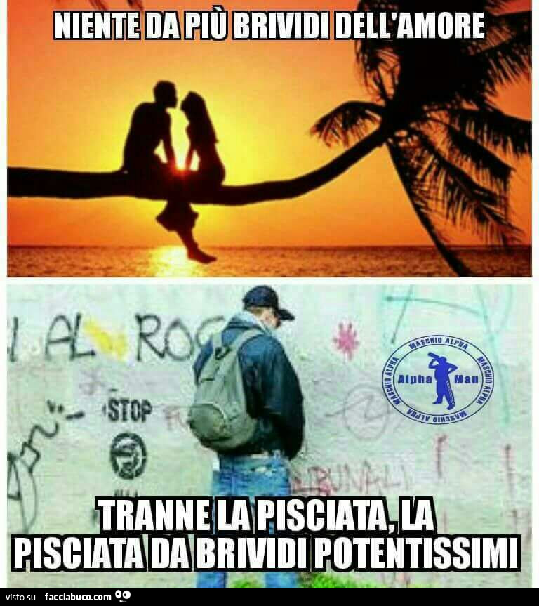 Niente da più brividi dell'amore, tranne la pisciata, la pisciata da brividi potentissimi