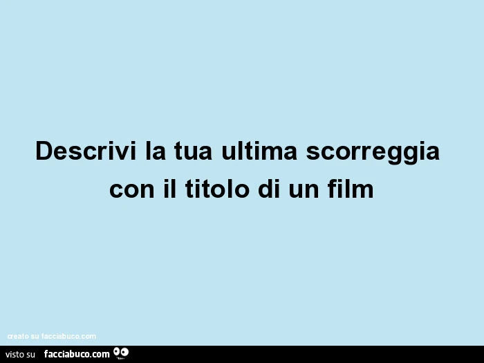 Descrivi la tua ultima scorreggia con il titolo di un film