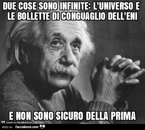 Due cose sono infinite: l'universo e le bollette di conguaglio dell'eni e non sono sicuro della prima