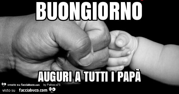 Buongiorno auguri a tutti i papà