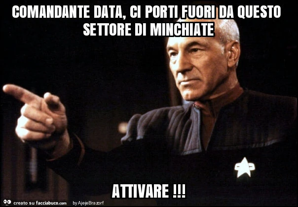 Comandante data, ci porti fuori da questo settore di minchiate attivare