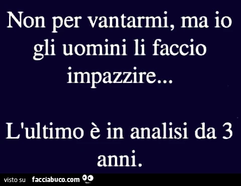 Non per vantarmi, ma io gli uomini li faccio impazzire&hellip; l'ultimo è in analisi da 3 anni