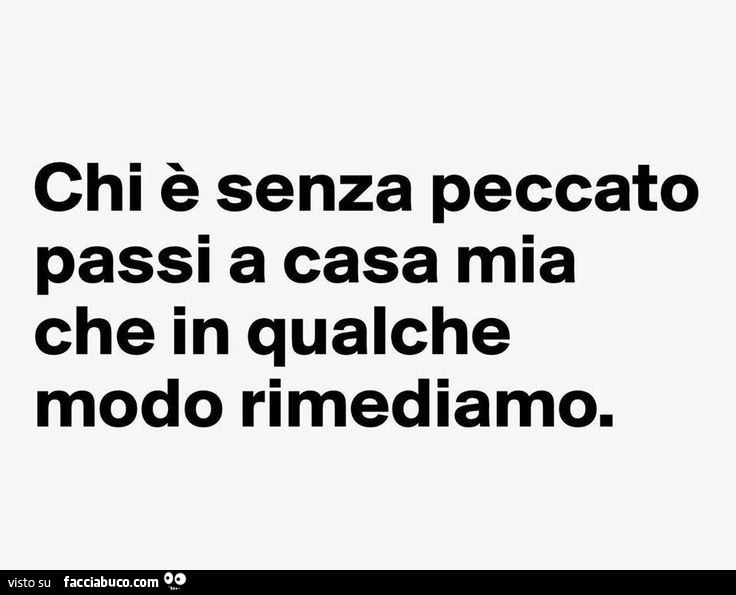 Chi è senza peccato passi a casa mia che in qualche modo rimediamo