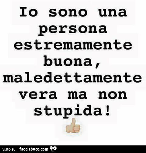 Io sono una persona estremamente buona, maledettamente vera ma non stupida