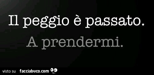 Il peggio è passato. A prendermi