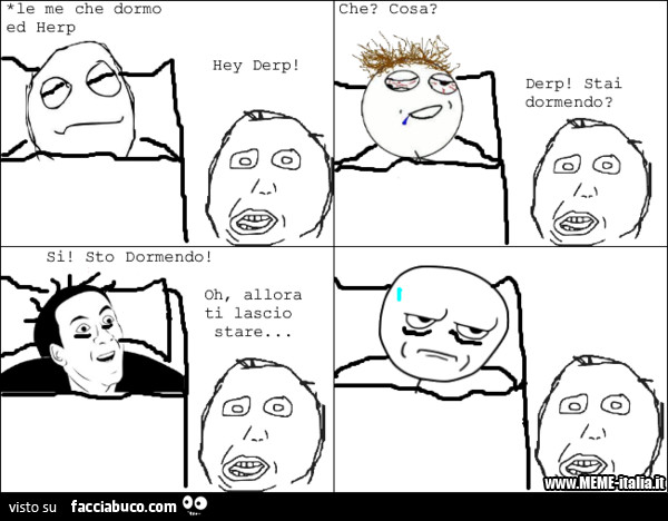 Le me che dormo ed Herp. Hey Derp! Che? Cosa? Derp! Stai dormendo? Si. Allora ti lascio stare