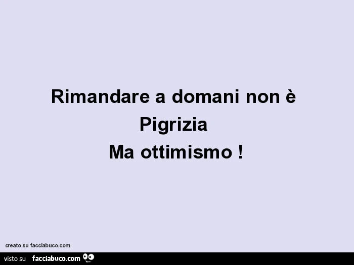 Rimandare a domani non è pigrizia ma ottimismo