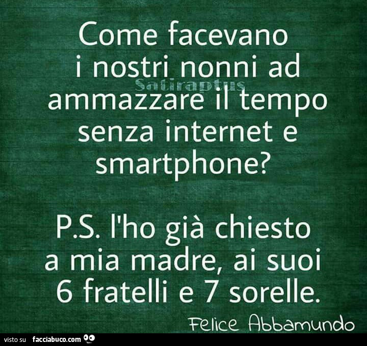 Come facevano i nostri nonni ad ammazzare il tempo senza internet e smartphone? PS. L'ho già chiesto a mia madre, ai suoi 6 fratelli e 7 sorelle