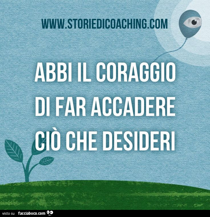 Abbi il coraggio di far accadere ciò che desideri