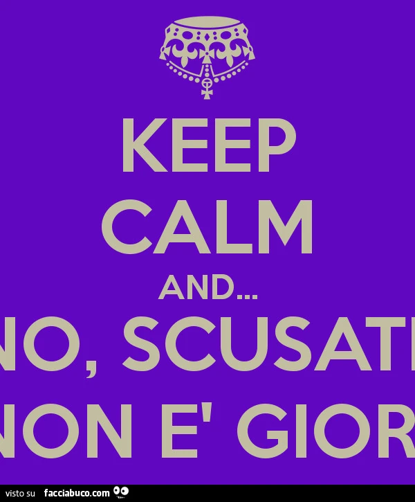 Keep Calm and no scusate, non è giornata