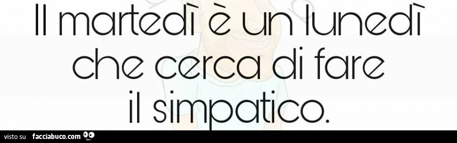 Il Martedì è un Lunedì che cerca di fare il simpatico