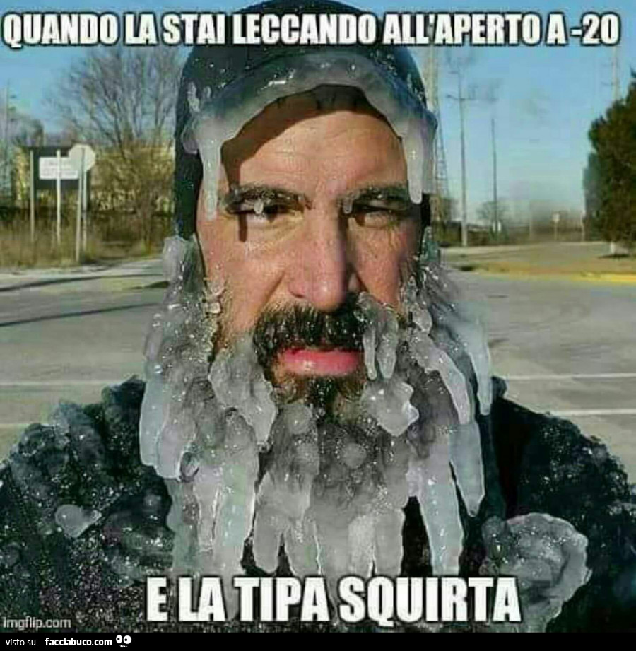 Quando la stai leccando all'aperto a -20 e la tipa squirta